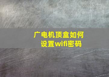 广电机顶盒如何设置wifi密码