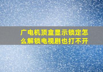 广电机顶盒显示锁定怎么解锁电视剧也打不开