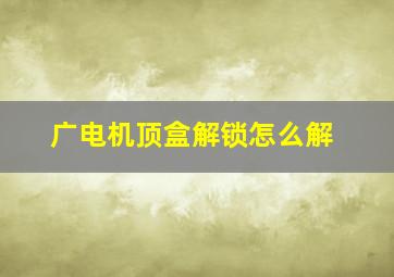 广电机顶盒解锁怎么解