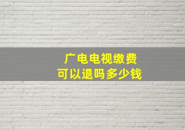 广电电视缴费可以退吗多少钱