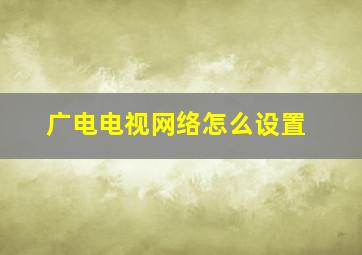 广电电视网络怎么设置