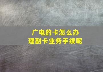 广电的卡怎么办理副卡业务手续呢