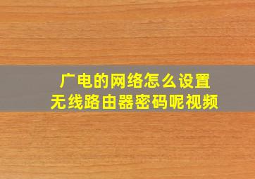 广电的网络怎么设置无线路由器密码呢视频