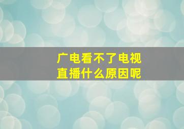 广电看不了电视直播什么原因呢