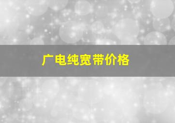 广电纯宽带价格