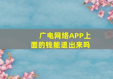 广电网络APP上面的钱能退出来吗