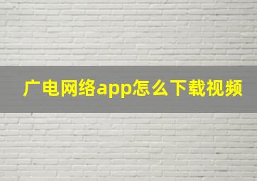 广电网络app怎么下载视频