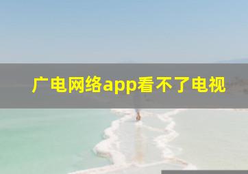 广电网络app看不了电视