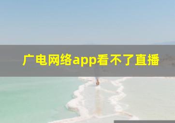 广电网络app看不了直播