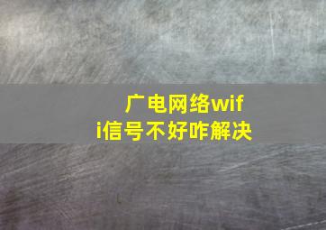 广电网络wifi信号不好咋解决