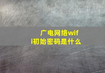 广电网络wifi初始密码是什么