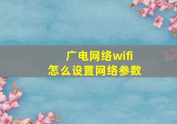 广电网络wifi怎么设置网络参数