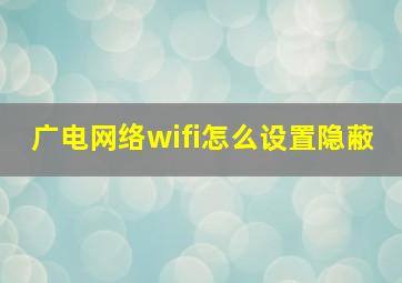 广电网络wifi怎么设置隐蔽