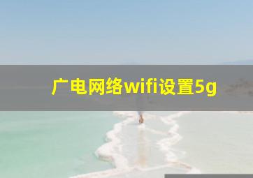 广电网络wifi设置5g