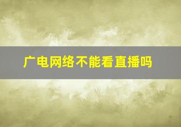 广电网络不能看直播吗