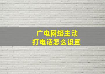 广电网络主动打电话怎么设置