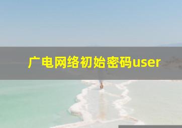 广电网络初始密码user