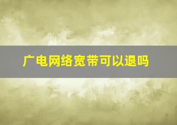 广电网络宽带可以退吗