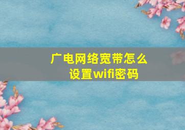 广电网络宽带怎么设置wifi密码