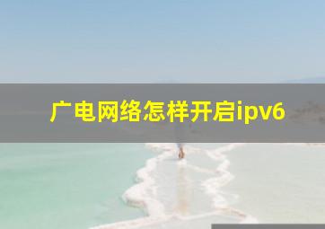 广电网络怎样开启ipv6