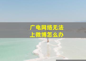 广电网络无法上微博怎么办