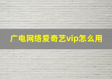 广电网络爱奇艺vip怎么用