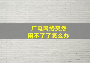 广电网络突然用不了了怎么办