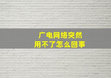 广电网络突然用不了怎么回事