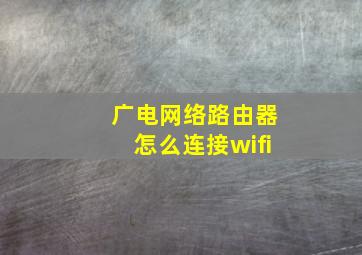 广电网络路由器怎么连接wifi