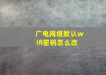 广电网络默认wifi密码怎么改