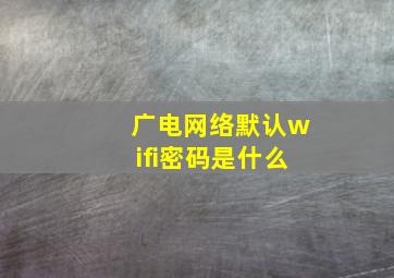 广电网络默认wifi密码是什么