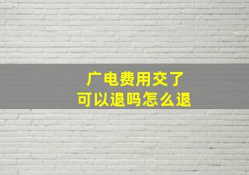 广电费用交了可以退吗怎么退