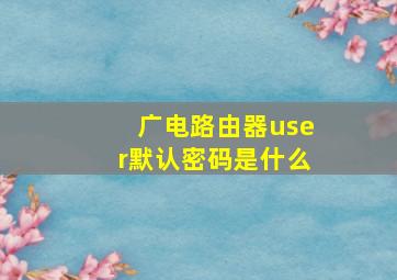 广电路由器user默认密码是什么