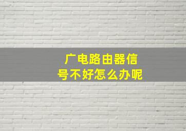 广电路由器信号不好怎么办呢