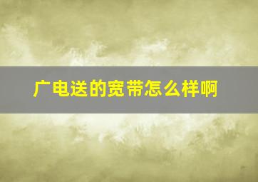 广电送的宽带怎么样啊