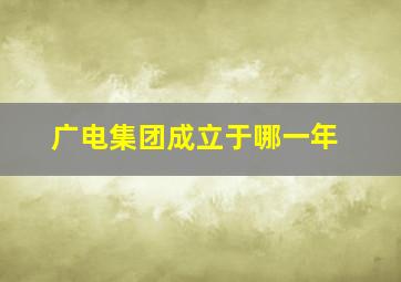 广电集团成立于哪一年