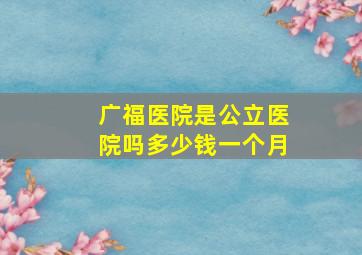 广福医院是公立医院吗多少钱一个月