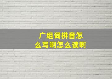 广组词拼音怎么写啊怎么读啊