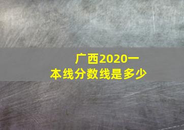 广西2020一本线分数线是多少