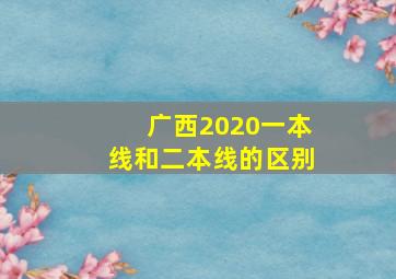 广西2020一本线和二本线的区别