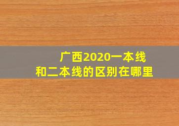 广西2020一本线和二本线的区别在哪里