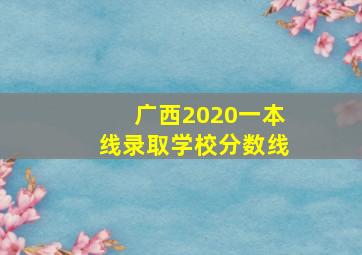 广西2020一本线录取学校分数线