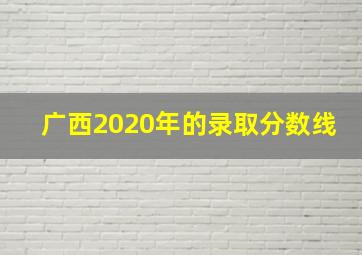 广西2020年的录取分数线