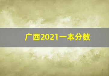 广西2021一本分数