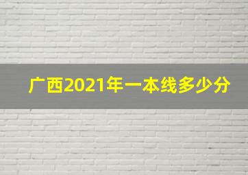 广西2021年一本线多少分