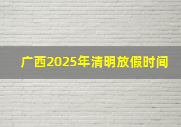 广西2025年清明放假时间