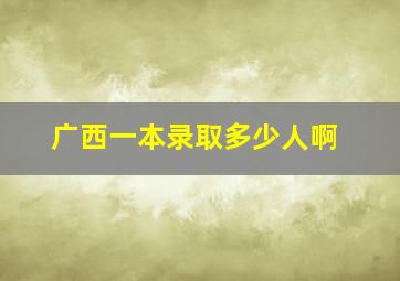 广西一本录取多少人啊