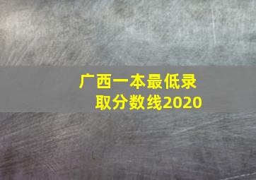 广西一本最低录取分数线2020