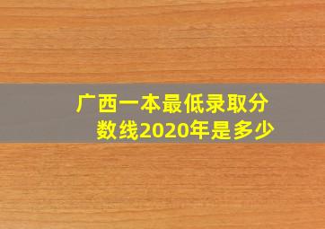 广西一本最低录取分数线2020年是多少