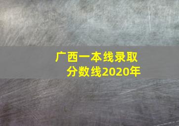 广西一本线录取分数线2020年